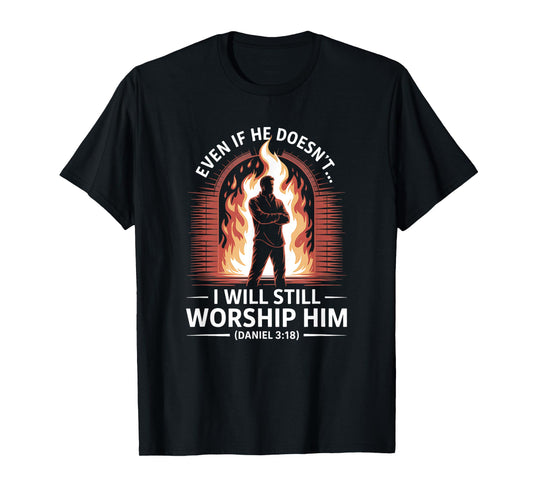 Even If He Doesn’t I Will Still Worship Him Daniel 318 T-Shirt