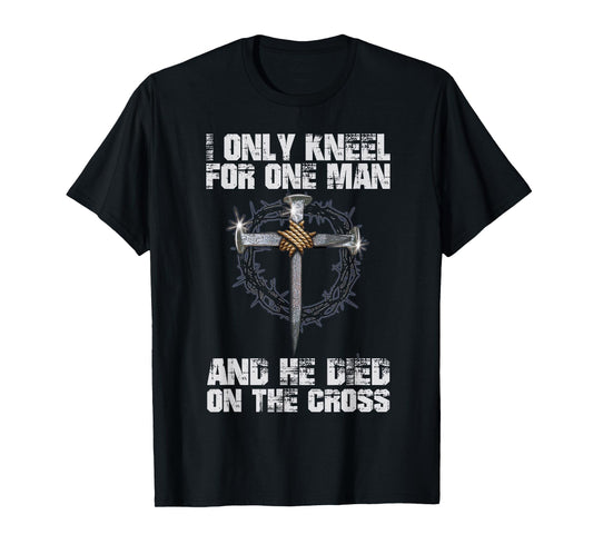 I Only Kneel For One Man And He Died On The Cross T-Shirt
