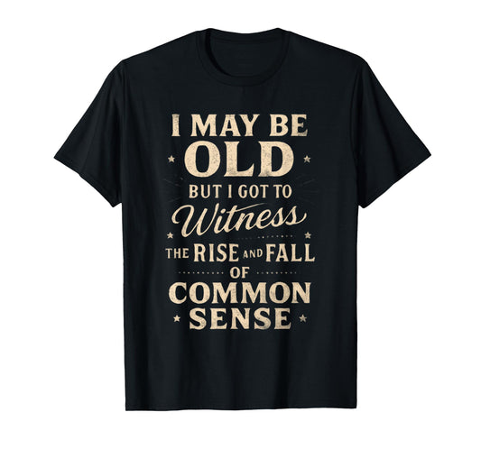 I May Be Old But I Witnessed Rise and Fall of Common Sense T-Shirt