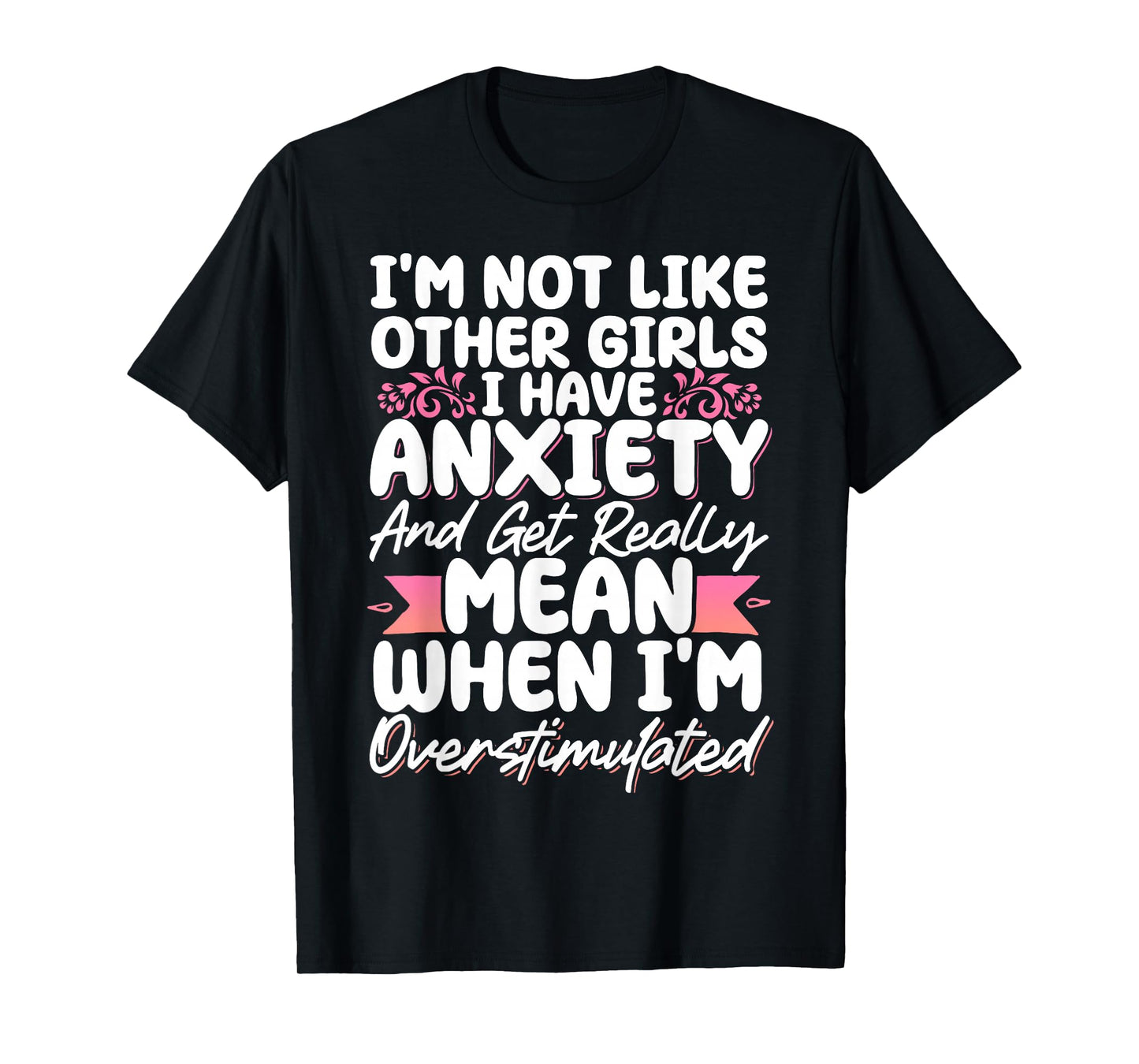 I'm Not Like Other Girls I Have Anxiety Mean Overstimulated T-Shirt