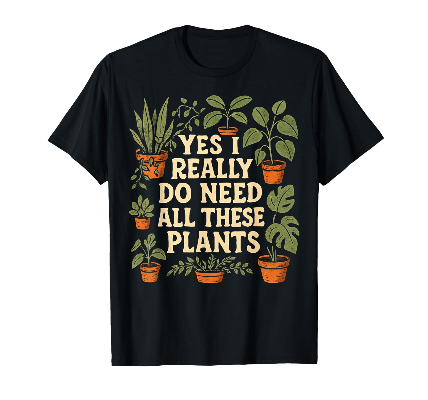 Yes I Really Do Need All These Plants Garden Lover Gardener T-Shirt