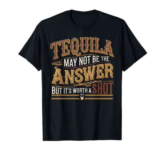 Tequila May Not Be The Answer But It's Worth A Shot T-Shirt