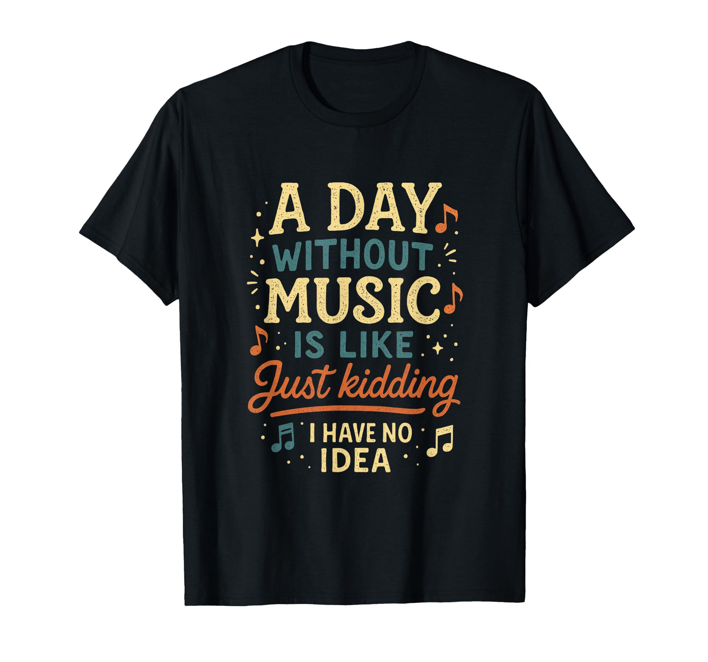 A Day Without Music Is Like Just Kidding I Have... T-Shirt
