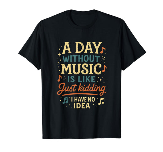 A Day Without Music Is Like Just Kidding I Have... T-Shirt