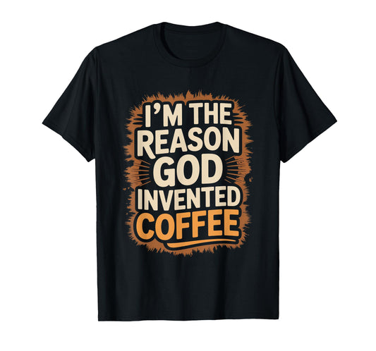I'm The Reason God Invented Coffee Humor T-Shirt