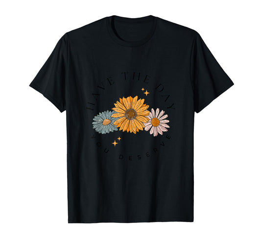 Have The Day You Deserve Wildflower Motivational Quote T-Shirt