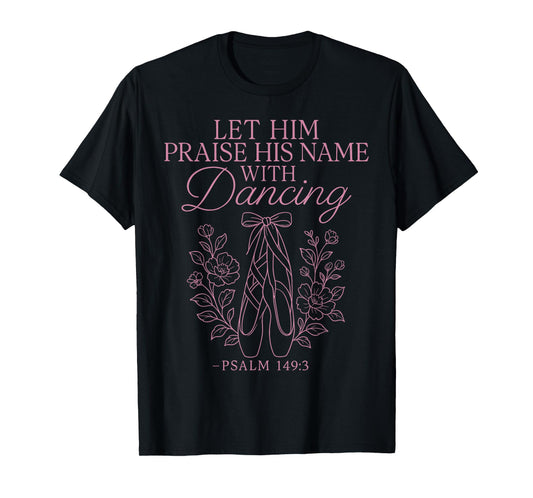 Ballet Dancer Dance Girl Ballerina Faith Christian Let Him T-Shirt