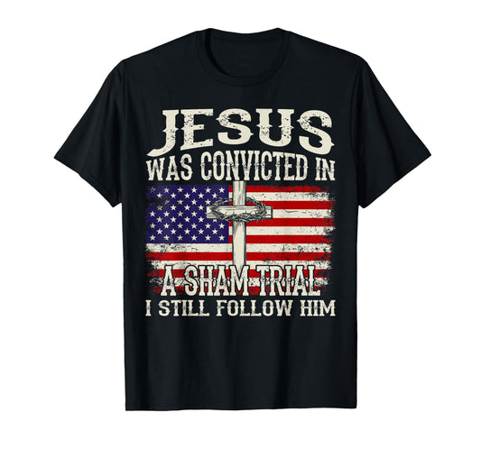Jesus Was Convicted In A Sham Trial I Still Follow Him Trump T-Shirt