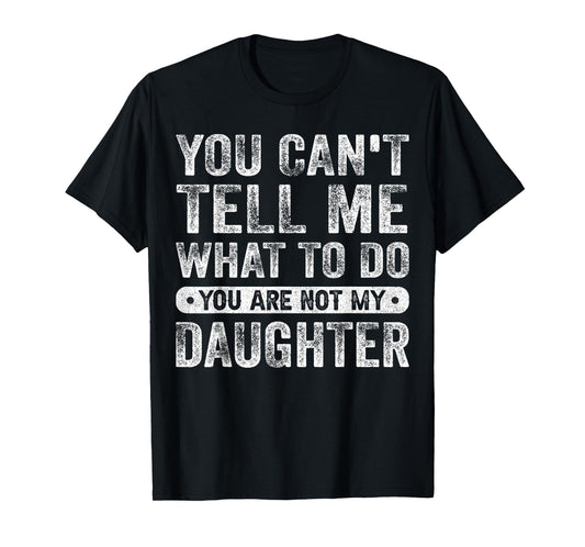 You Cant Tell Me What To Do Daughter Funny Sayings Daughter T-Shirt