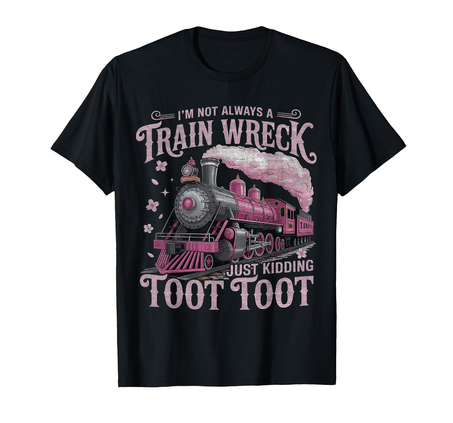 I'm Not Always A Train Wreck Just Kidding Toot Toot Women T-Shirt