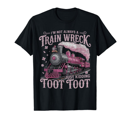 I'm Not Always A Train Wreck Just Kidding Toot Toot Women T-Shirt