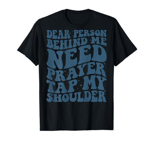 Dear Person Behind Me Need Prayer Tap My Shoulder (ON BACK) T-Shirt