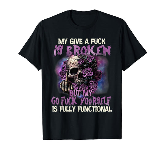 My Give A Fuck Is Broken But My Go Fuck Yourself Skull Funny T-Shirt