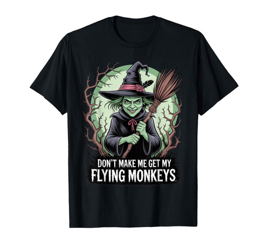 Don’t Make Me Get My Flying Monkeys Wicked Witch T-Shirt