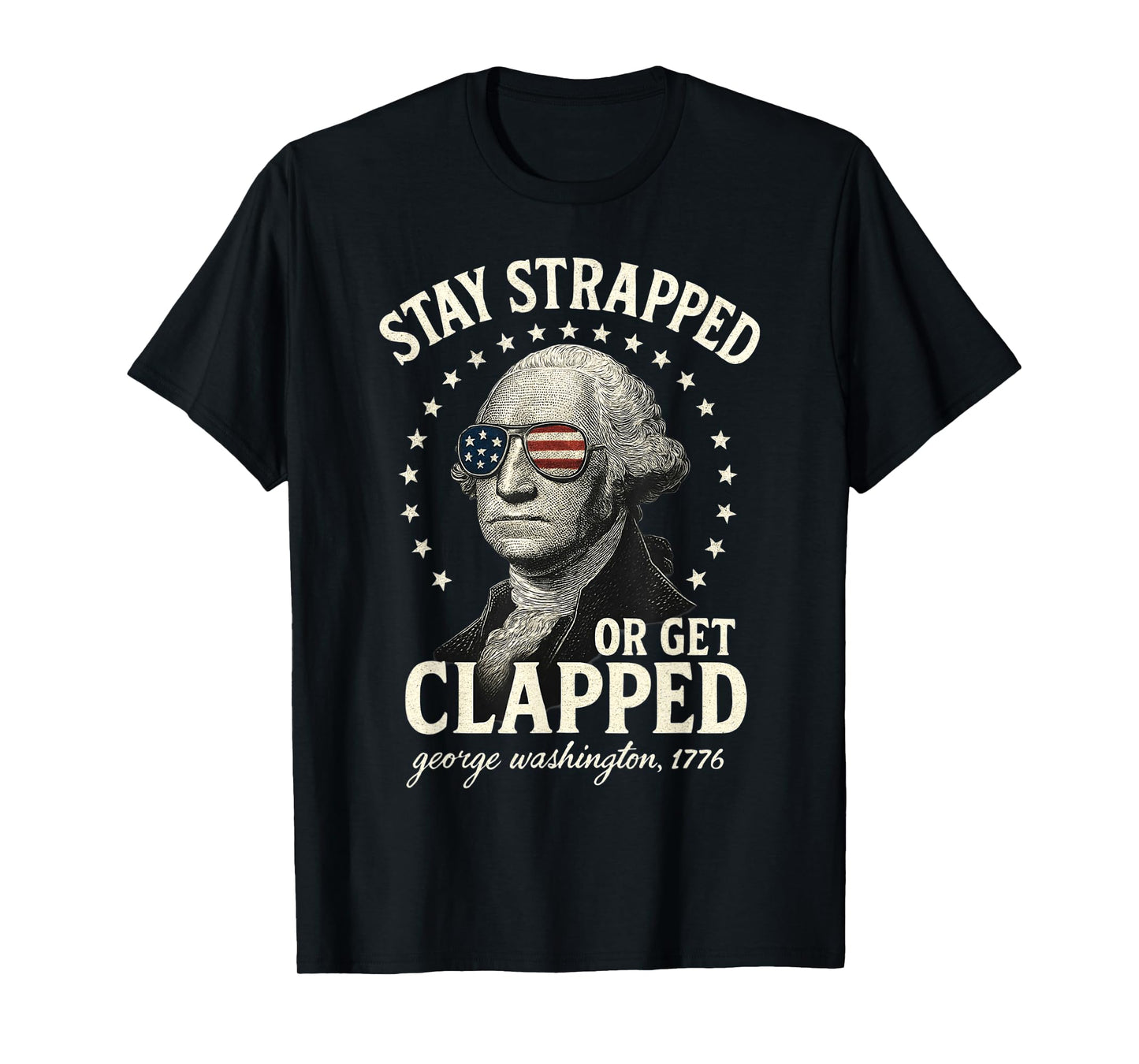 Stay Strapped Or Get Clapped George Washington 4th of July T-Shirt