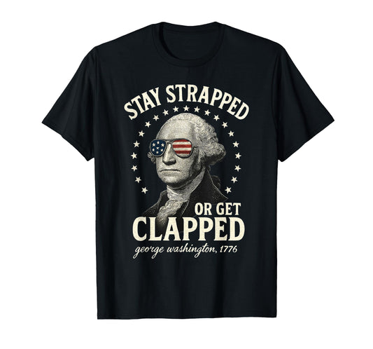 Stay Strapped Or Get Clapped George Washington 4th of July T-Shirt