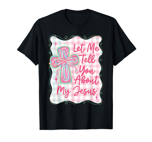 Christian Let Me Tell You About My Jesus, Girly Christian T-Shirt