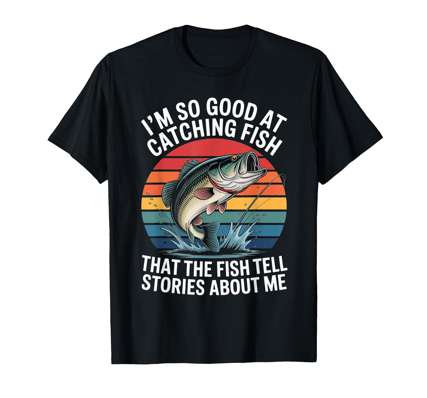 I'm So Good At Catching Fish That Fish Tell Stories About Me T-Shirt