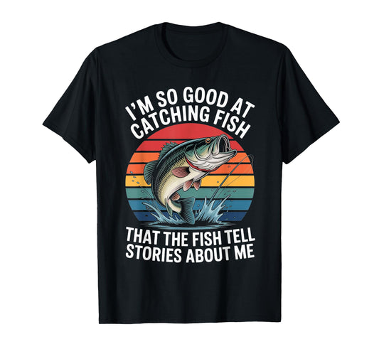 I'm So Good At Catching Fish That Fish Tell Stories About Me T-Shirt