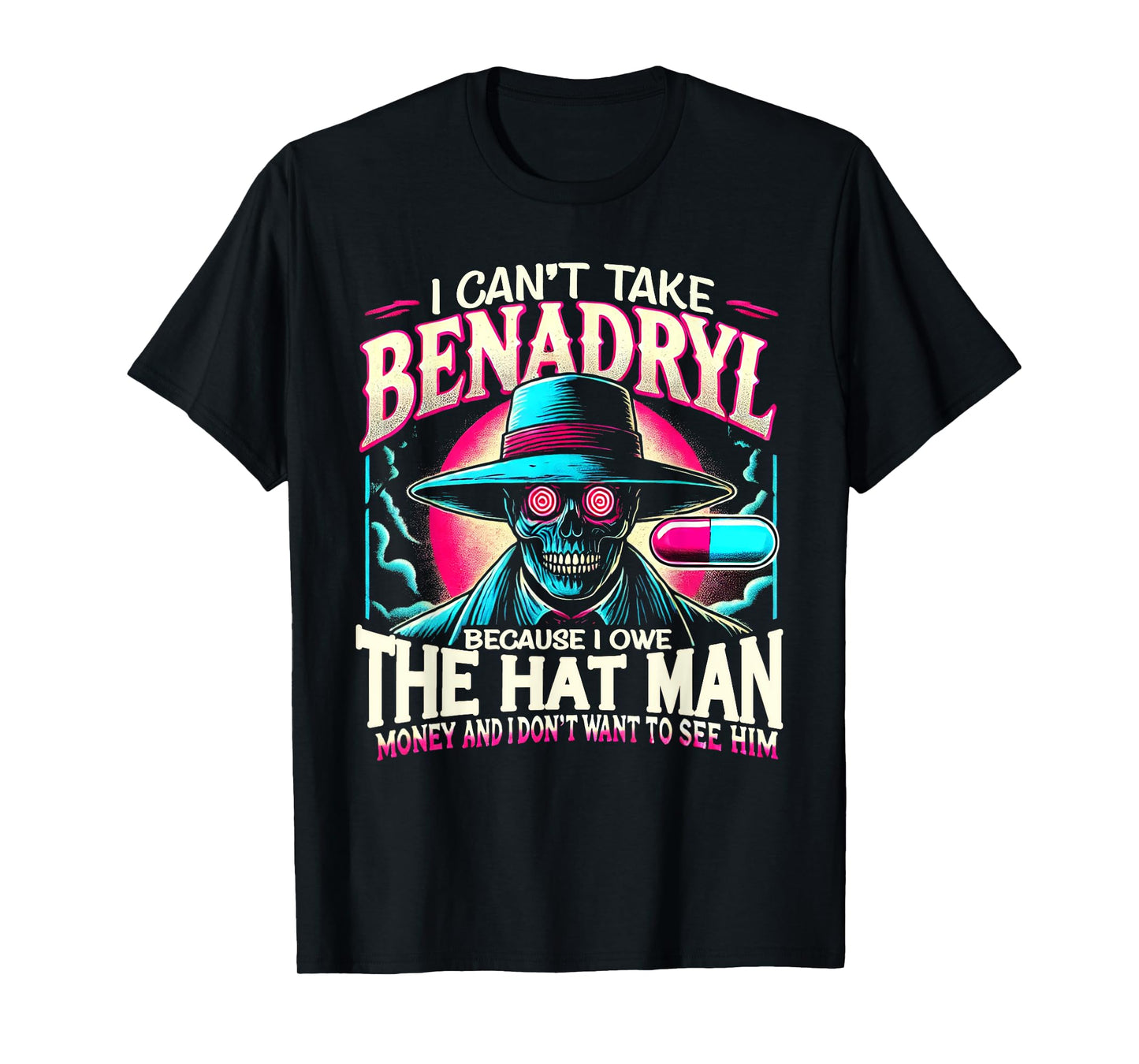 I Can't Take Benadryl Because I Owe The Hat Man Money T-Shirt