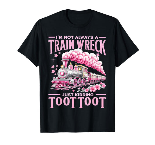 I'm Not Always A Train Wreck Just Kidding Toot Toot Funny T-Shirt