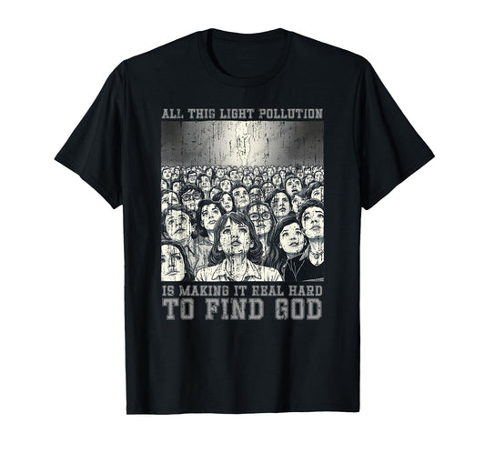 All This Light Pollution is Making it Real Hard to find god T-Shirt