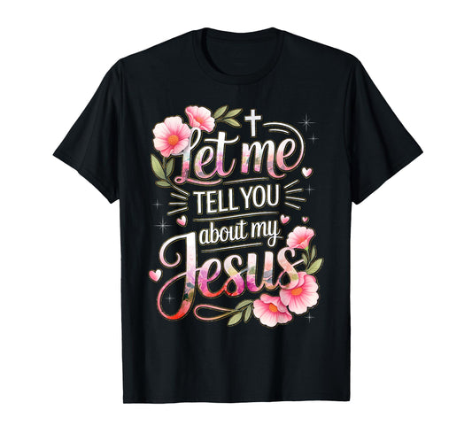 Let Me Tell You About My Jesus God Christian Floral Women T-Shirt