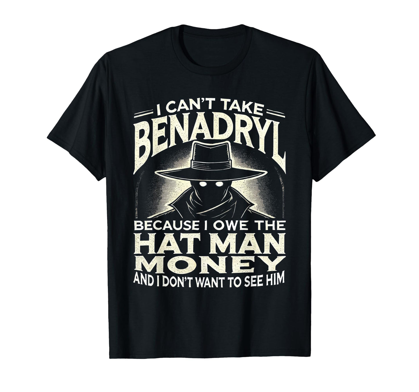 I Can't Take Benadryl Because I Owe The Hat Man Money T-Shirt