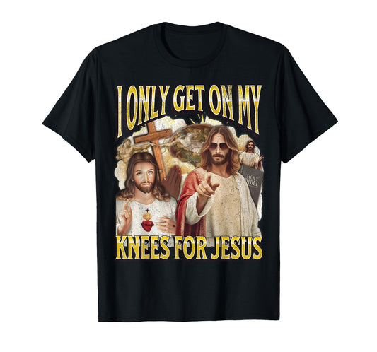 I Only Get On My Knees For Jesus Funny Offensive Adult Humor T-Shirt