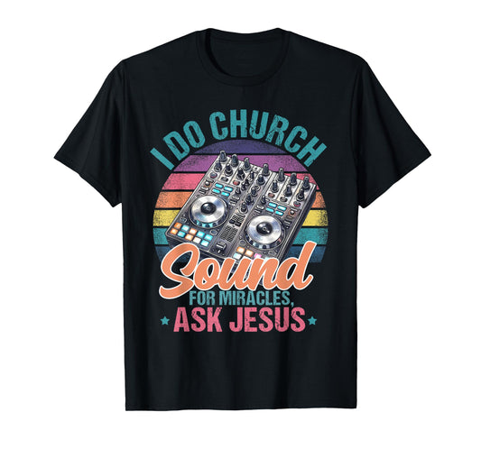 I Do Church Sound For Miracles, Ask Jesus T-Shirt
