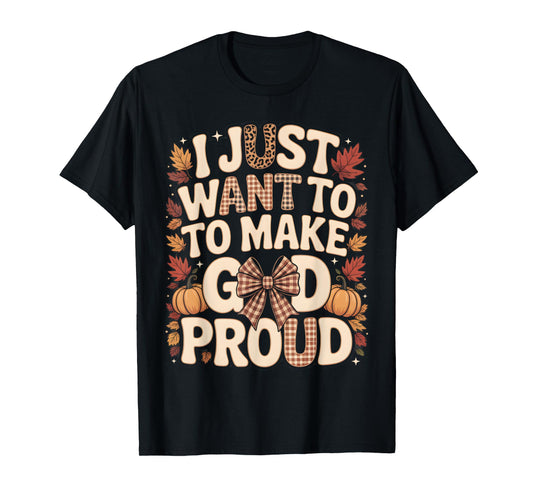 I Just Want to Make God Proud Faith Fall Christian T-Shirt
