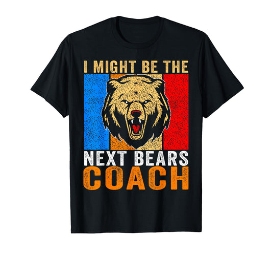 I Might Be The Next Bears Coach Funny Quote for Men Women T-Shirt