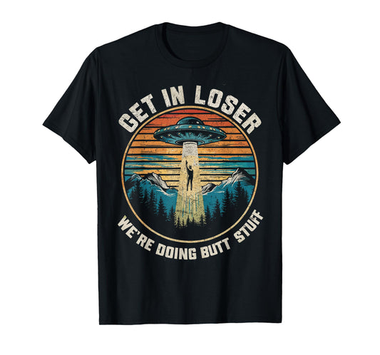 Get In Loser We're Doing Butt Stuff Funny Alien Abduction T-Shirt