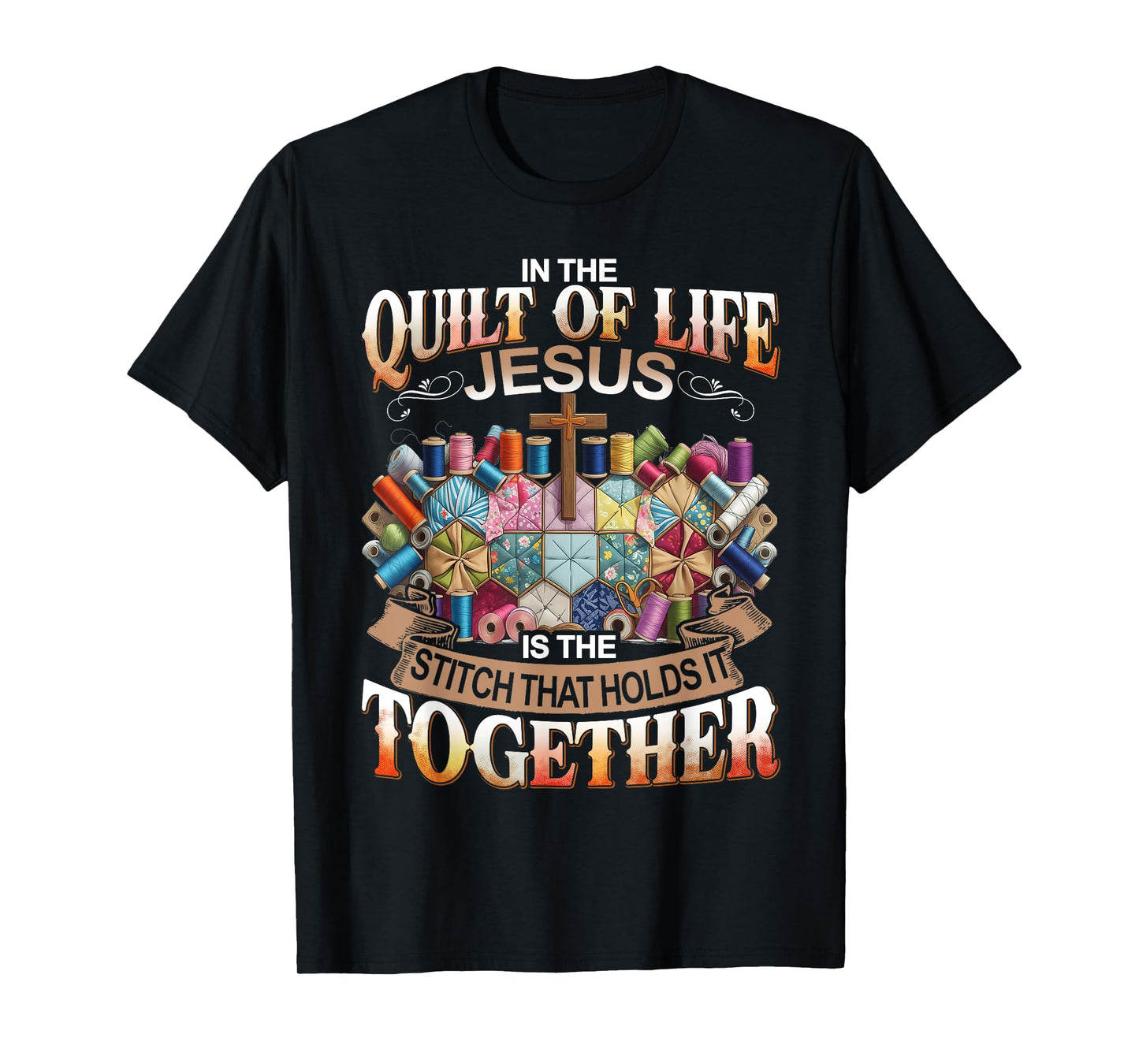 In The Quilt Of Life Jesus Is The Stitch That Holds T-Shirt