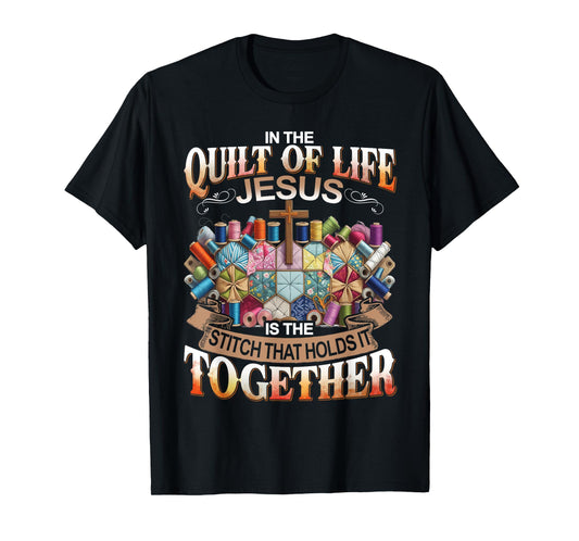In The Quilt Of Life Jesus Is The Stitch That Holds T-Shirt
