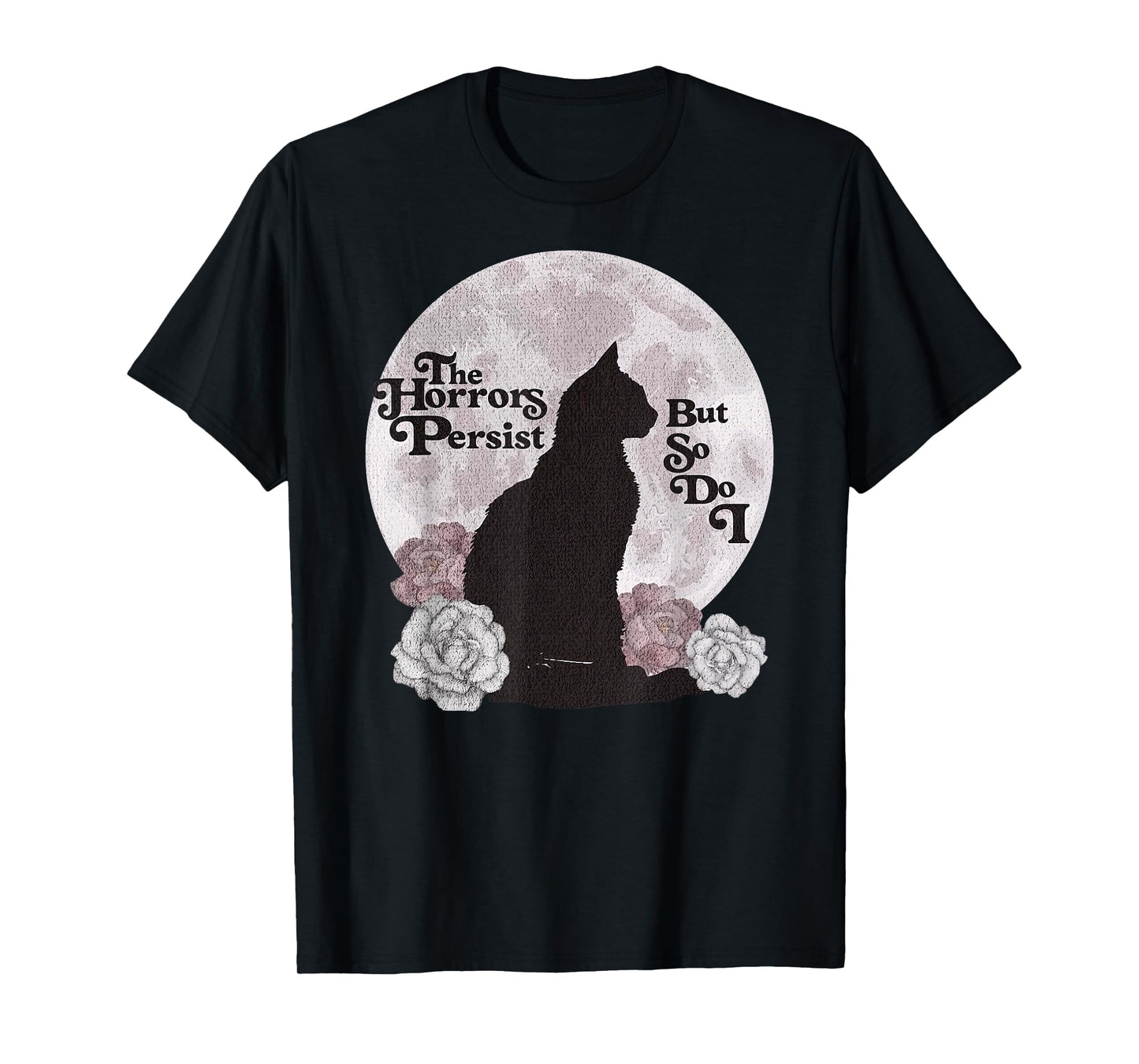 Quote The Horrors Persist But So Do I Funny Floral Cat Lover Men Women T-Shirt