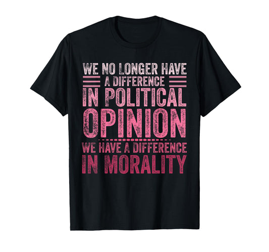 We No Longer Have A Difference In Political Opinion Morality T-Shirt