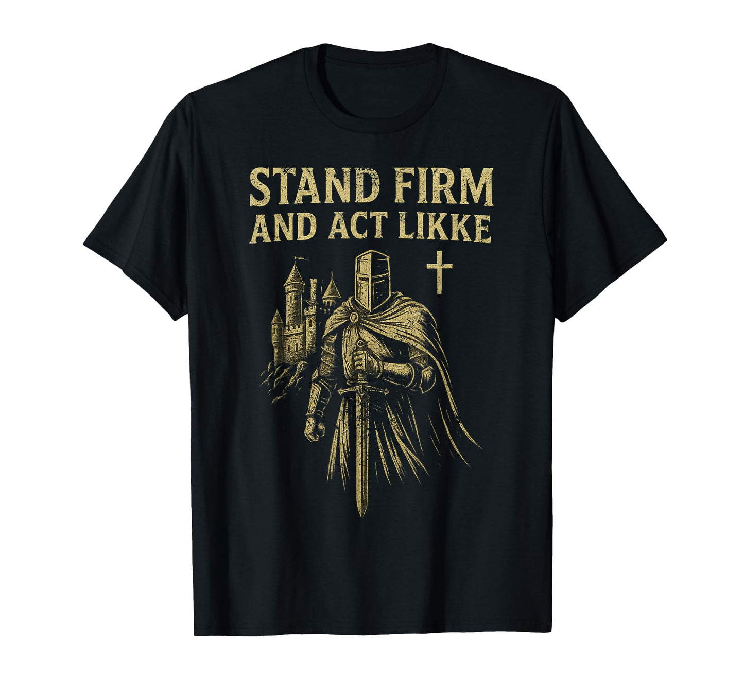 Stand Firm and Act Like Men Knight in The Kingdom with Sword T-Shirt