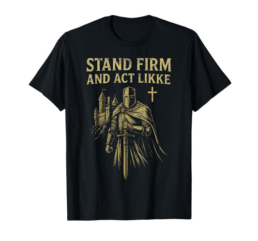 Stand Firm and Act Like Men Knight in The Kingdom with Sword T-Shirt