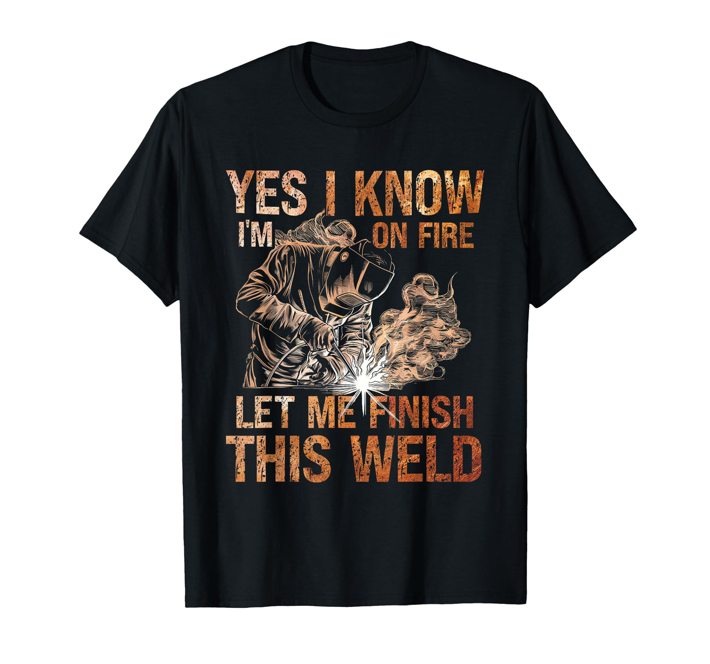 Yes I Know I'm On Fire Let Me Finish This Weld Welder Dad T-Shirt